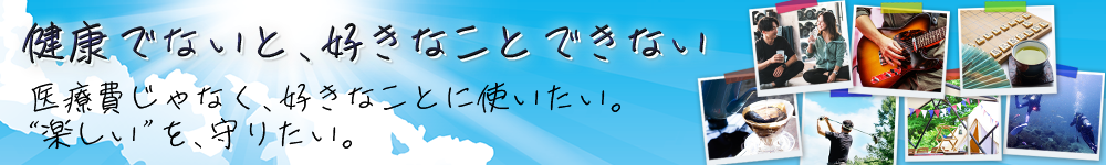 健康でないと、好きなことできない。医療費じゃなく、好きなことに使いたい。
