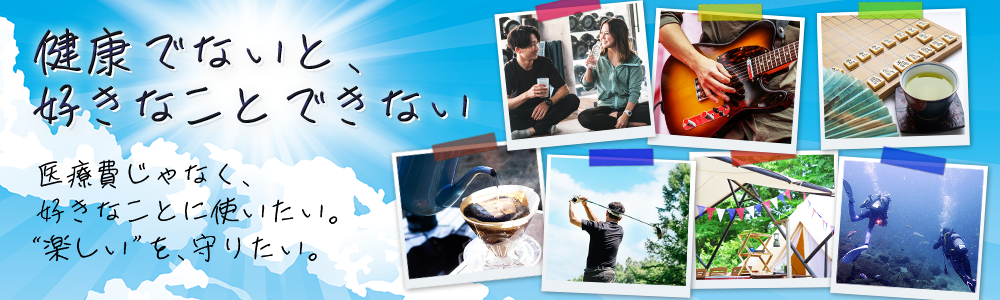 健康でないと、好きなことできない。医療費じゃなく、好きなことに使いたい。